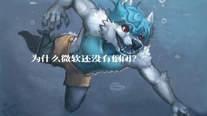 为什么微软还没有倒闭？